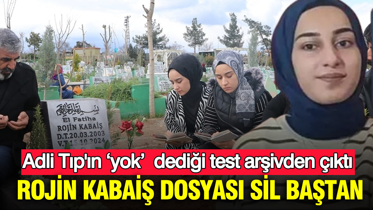 Rojin Kabaiş dosyası sil baştan: Adli Tıp’ın ‘yok’ dediği test arşivden çıktı